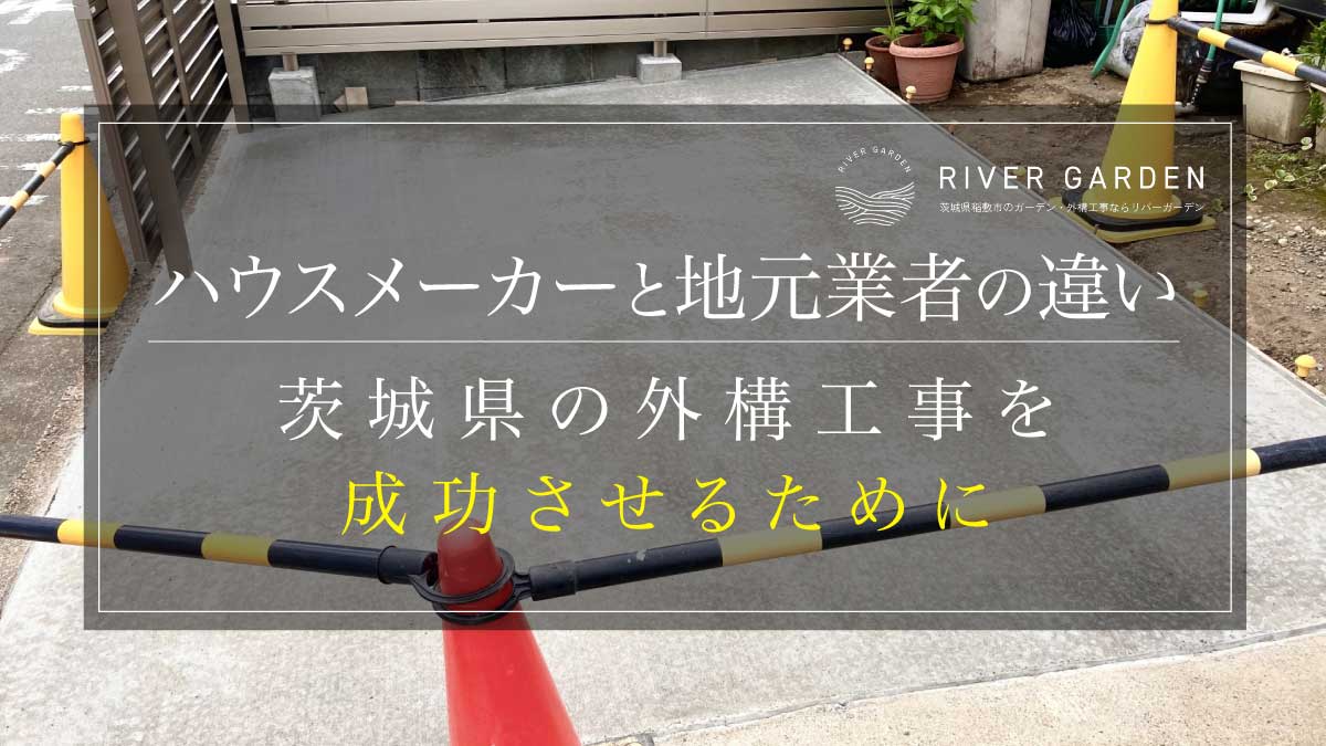 ハウスメーカーと地元業者の違い：茨城県の外構工事を成功させるために
