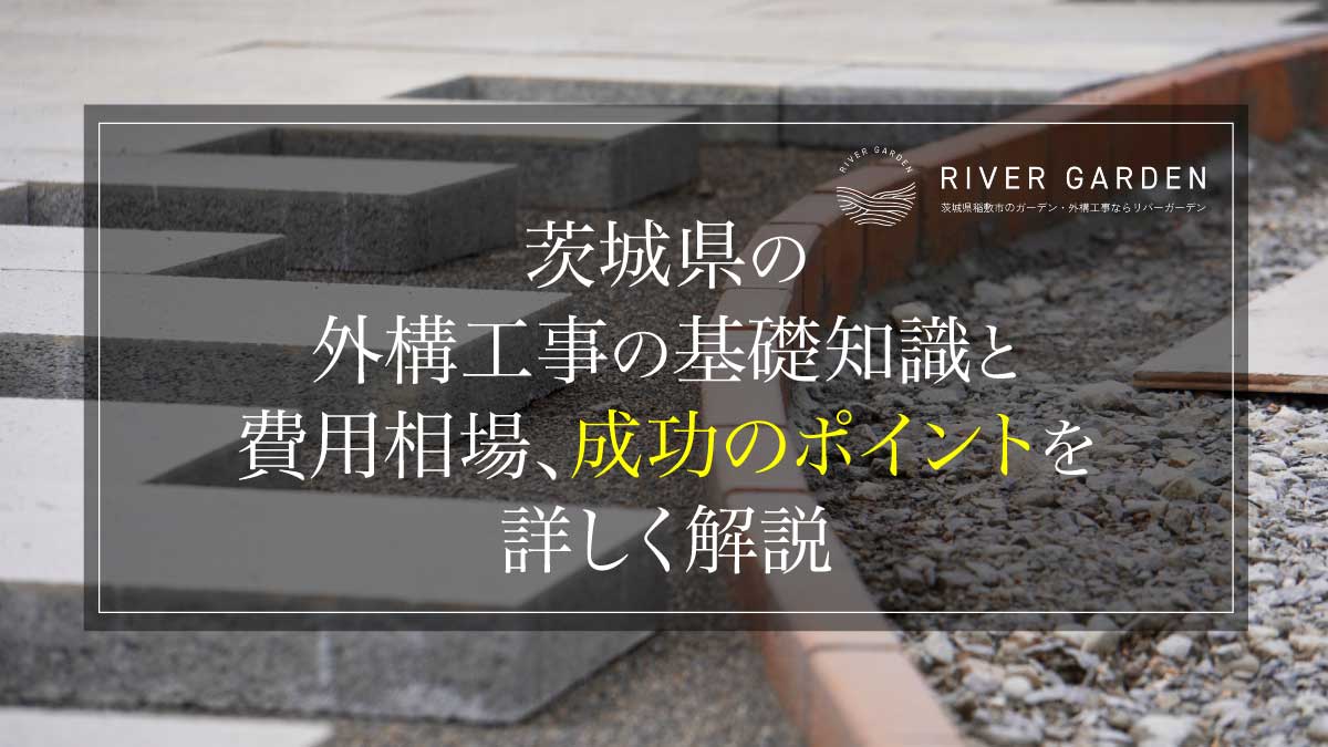 茨城県の外構工事の基礎知識と費用相場、成功のポイントを詳しく解説